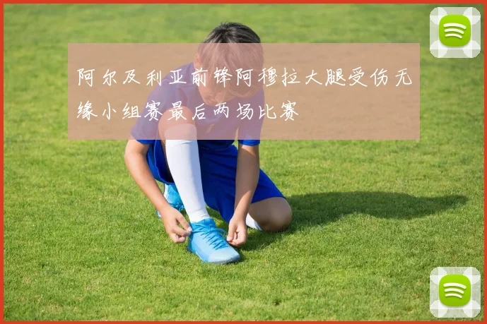阿尔及利亚前锋阿穆拉大腿受伤无缘小组赛最后两场比赛