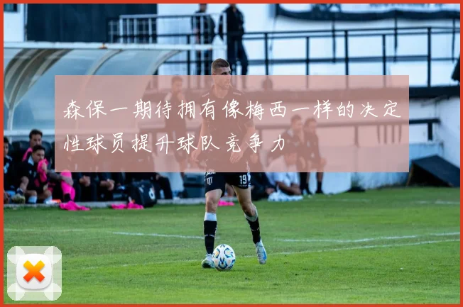森保一期待拥有像梅西一样的决定性球员提升球队竞争力