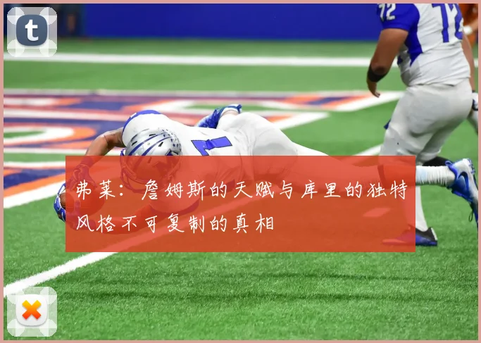 弗莱：詹姆斯的天赋与库里的独特风格不可复制的真相