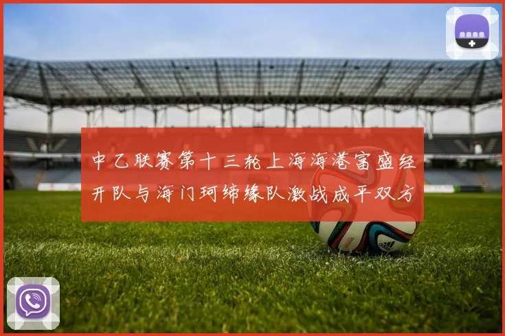 中乙联赛第十三轮上海海港富盛经开队与海门珂缔缘队激战成平双方各取一分