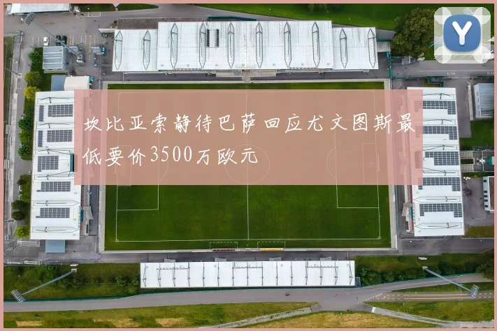 坎比亚索静待巴萨回应尤文图斯最低要价3500万欧元