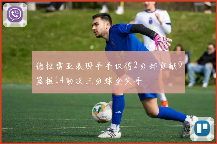 德拉雷亚表现平平仅得2分却贡献9篮板14助攻三分球全失手