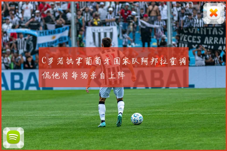 C罗若执掌葡萄牙国家队阿邦拉霍调侃他将每场亲自上阵