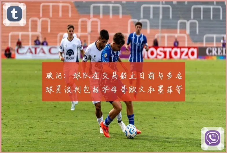 狼记：球队在交易截止日前与多名球员谈判包括字母哥欧文和墨菲等人