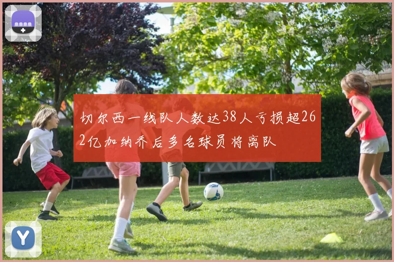 切尔西一线队人数达38人亏损超262亿加纳乔后多名球员将离队