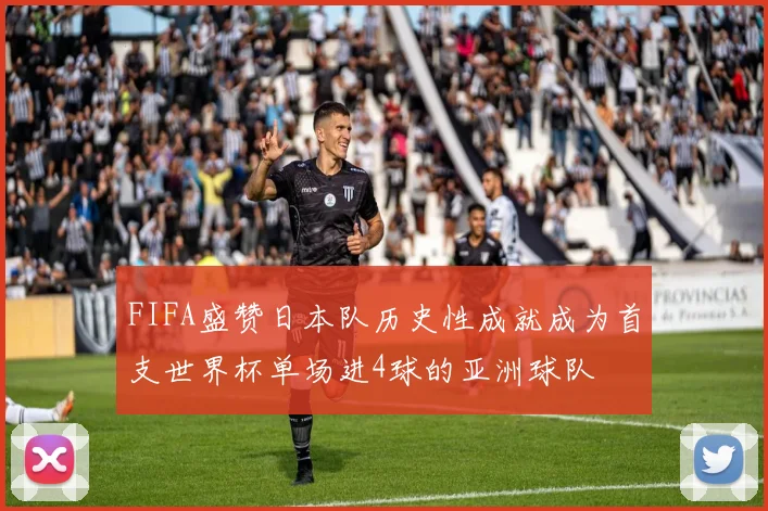 FIFA盛赞日本队历史性成就成为首支世界杯单场进4球的亚洲球队